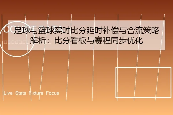足球与篮球实时比分延时补偿与合流策略解析：比分看板与赛程同步优化